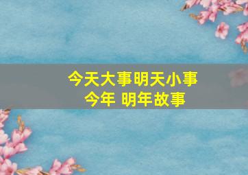 今天大事明天小事 今年 明年故事